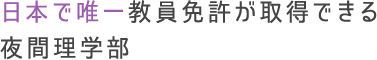 日本で唯一教員免許が取得できる夜間理学部
